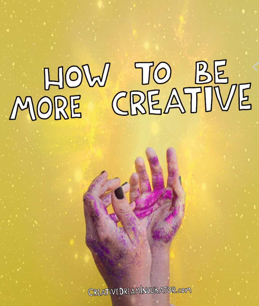 How To Be More Creative – Creative Dream Incubator