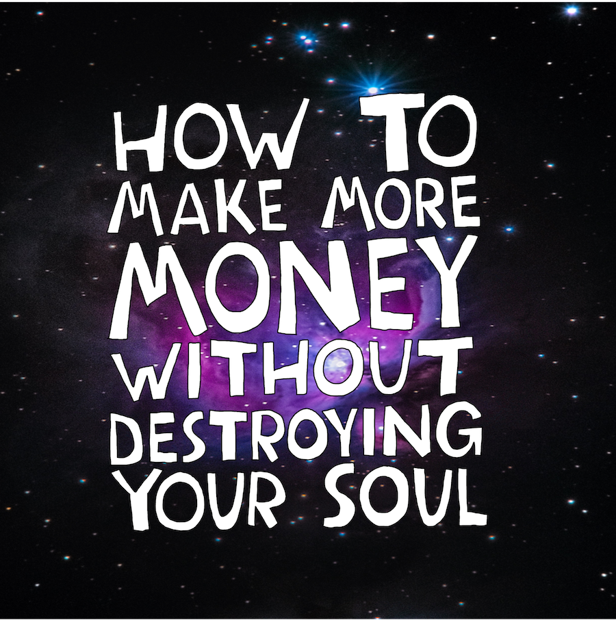 How To Make More Money Without Destroying Your Soul. Sign up here!